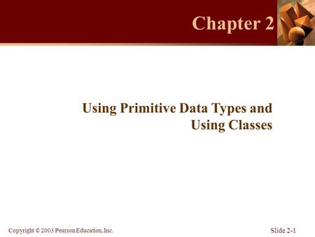 Copyright © 2003 Pearson Education, Inc. Slide 2-1 Chapter 2 Using Primitive Data Types and Using Classes.