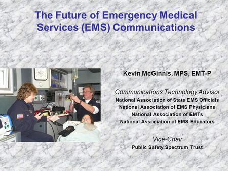 The Future of Emergency Medical Services (EMS) Communications Kevin McGinnis, MPS, EMT-P Communications Technology Advisor National Association of State.