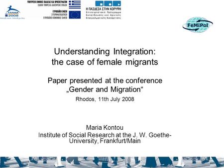 Understanding Integration: the case of female migrants Paper presented at the conference „Gender and Migration“ Rhodos, 11th July 2008 Maria Kontou Institute.