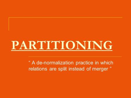 PARTITIONING “ A de-normalization practice in which relations are split instead of merger ”
