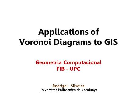 Applications of Voronoi Diagrams to GIS Rodrigo I. Silveira Universitat Politècnica de Catalunya Geometria Computacional FIB - UPC.