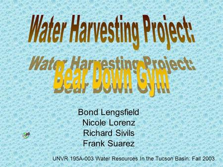 Bond Lengsfield Nicole Lorenz Richard Sivils Frank Suarez UNVR 195A-003 Water Resources In the Tucson Basin: Fall 2003.