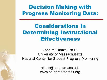 Decision Making with Progress Monitoring Data: Considerations in Determining Instructional Effectiveness John M. Hintze, Ph.D. University of Massachusetts.