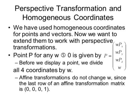 Perspective Transformation and Homogeneous Coordinates We have used homogeneous coordinates for points and vectors. Now we want to extend them to work.