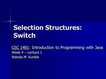 Selection Structures: Switch CSC 1401: Introduction to Programming with Java Week 4 – Lecture 1 Wanda M. Kunkle.