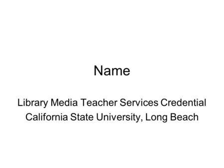 Name Library Media Teacher Services Credential California State University, Long Beach.