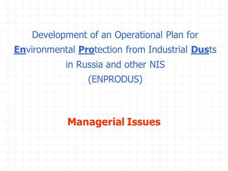 Development of an Operational Plan for Environmental Protection from Industrial Dusts in Russia and other NIS (ENPRODUS) Managerial Issues.