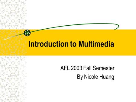 Introduction to Multimedia AFL 2003 Fall Semester By Nicole Huang.