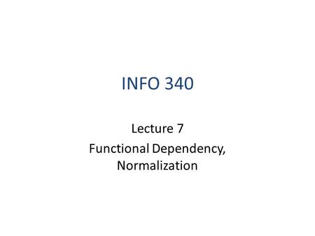 INFO 340 Lecture 7 Functional Dependency, Normalization.