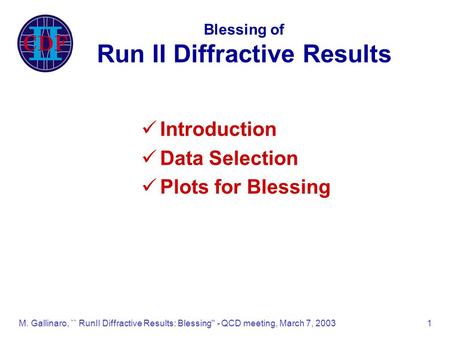 M. Gallinaro, `` RunII Diffractive Results: Blessing'' - QCD meeting, March 7, 20031 Blessing of Run II Diffractive Results Introduction Data Selection.