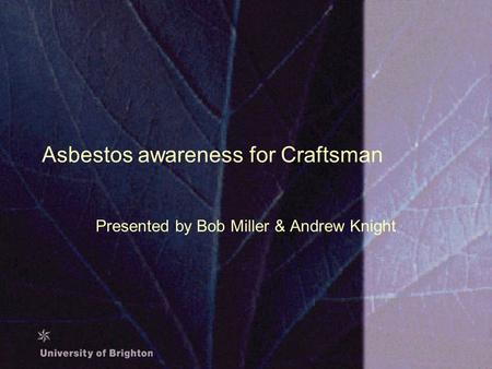 Asbestos awareness for Craftsman Presented by Bob Miller & Andrew Knight.