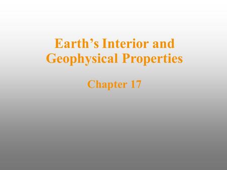 Earth’s Interior and Geophysical Properties Chapter 17.
