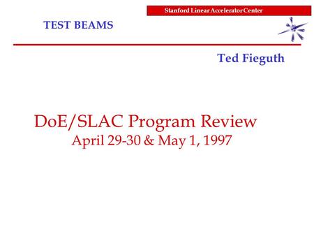 TEST BEAMS Stanford Linear Accelerator Center Ted Fieguth DoE/SLAC Program Review April 29-30 & May 1, 1997.