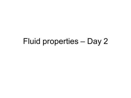 Fluid properties – Day 2. Quick review from last time Fluid properties (qualitative) Quantitative response to pressure (stress) –A few extra comments.