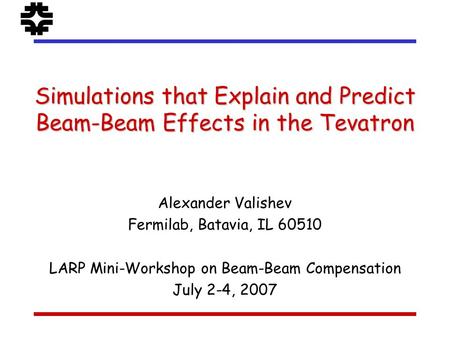 Simulations that Explain and Predict Beam-Beam Effects in the Tevatron Alexander Valishev Fermilab, Batavia, IL 60510 LARP Mini-Workshop on Beam-Beam Compensation.