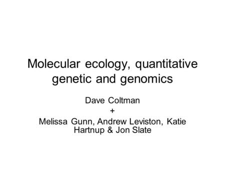 Molecular ecology, quantitative genetic and genomics Dave Coltman + Melissa Gunn, Andrew Leviston, Katie Hartnup & Jon Slate.