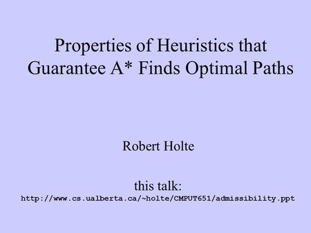 Properties of Heuristics that Guarantee A* Finds Optimal Paths Robert Holte this talk: