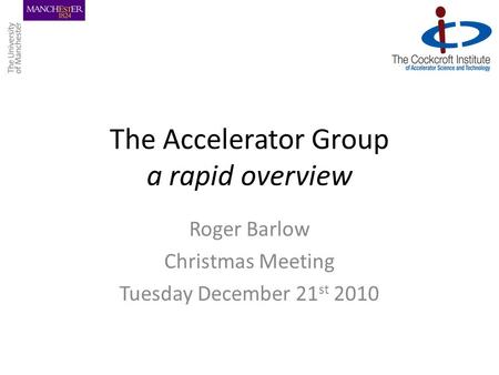 The Accelerator Group a rapid overview Roger Barlow Christmas Meeting Tuesday December 21 st 2010.