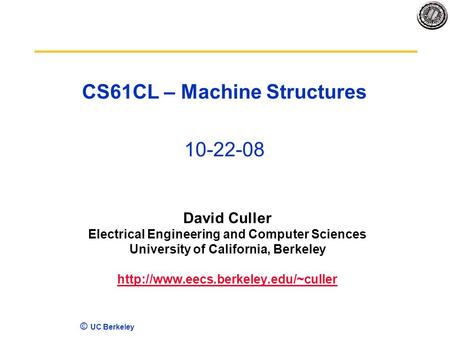 © UC Berkeley CS61CL – Machine Structures 10-22-08 David Culler Electrical Engineering and Computer Sciences University of California, Berkeley