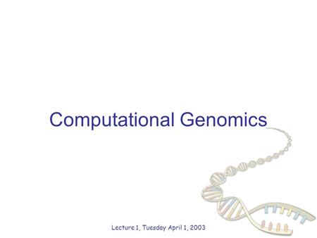 Computational Genomics Lecture 1, Tuesday April 1, 2003.