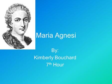 Maria Agnesi By: Kimberly Bouchard 7 th Hour. Introduction  My purpose is to inform you about Maria Agnesi  By the end of this power point I hope that.