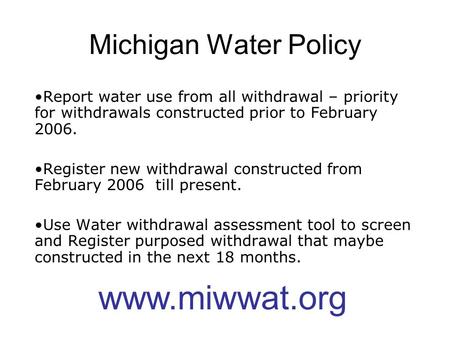 Michigan Water Policy Report water use from all withdrawal – priority for withdrawals constructed prior to February 2006. Register new withdrawal constructed.