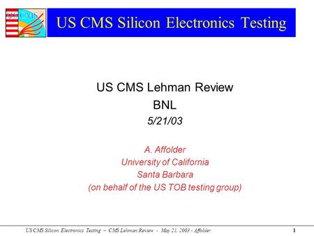 US CMS Silicon Electronics Testing – CMS Lehman Review - May 21, 2003 - Affolder1 US CMS Silicon Electronics Testing US CMS Lehman Review BNL 5/21/03 A.
