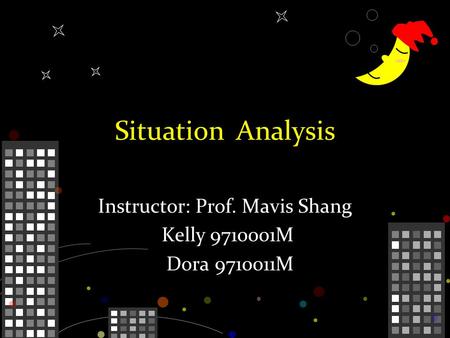 Situation Analysis Instructor: Prof. Mavis Shang Kelly 9710001M Dora 9710011M.