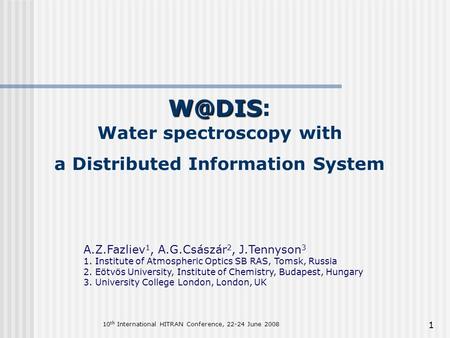 1  Water spectroscopy with a Distributed Information System A.Z.Fazliev 1, A.G.Császár 2, J.Tennyson 3 1. Institute of Atmospheric Optics SB.