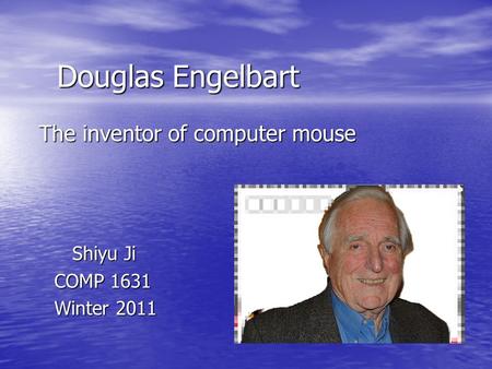 Douglas Engelbart The inventor of computer mouse Shiyu Ji Shiyu Ji COMP 1631 COMP 1631 Winter 2011 Winter 2011.
