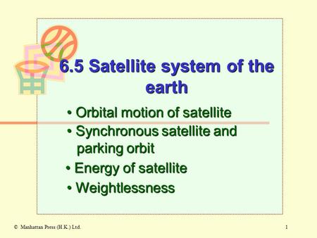1© Manhattan Press (H.K.) Ltd. 6.5 Satellite system of the earth Orbital motion of satellite Orbital motion of satellite Synchronous satellite and parking.