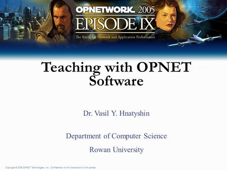 Copyright © 2005 OPNET Technologies, Inc. Confidential, not for distribution to third parties. Teaching with OPNET Software Dr. Vasil Y. Hnatyshin Department.