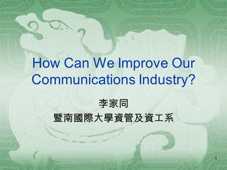 1 How Can We Improve Our Communications Industry? 李家同 暨南國際大學資管及資工系.
