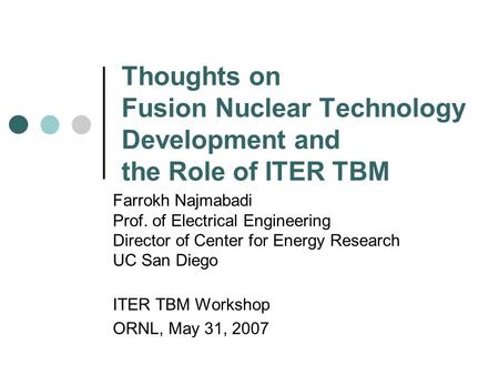 Thoughts on Fusion Nuclear Technology Development and the Role of ITER TBM Farrokh Najmabadi Prof. of Electrical Engineering Director of Center for Energy.