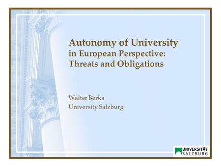 Autonomy of University in European Perspective: Threats and Obligations Walter Berka University Salzburg.