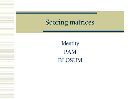 Scoring matrices Identity PAM BLOSUM.