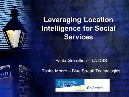 Leveraging Location Intelligence for Social Services Paula Gremillion – LA DSS Tasha Moore – Blue Streak Technologies.