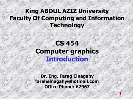 1 King ABDUL AZIZ University Faculty Of Computing and Information Technology CS 454 Computer graphicsIntroduction Dr. Eng. Farag Elnagahy