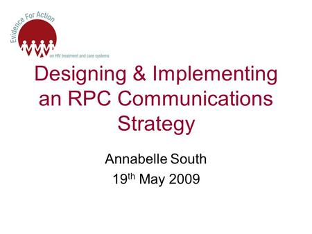 Designing & Implementing an RPC Communications Strategy Annabelle South 19 th May 2009.