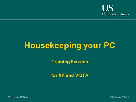 Patricia O’Brien30 June 2015 Housekeeping your PC Training Session for XP and VISTA.