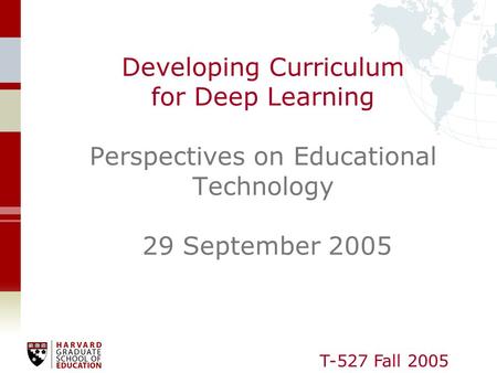T-527 Fall 2005 Developing Curriculum for Deep Learning Perspectives on Educational Technology 29 September 2005.