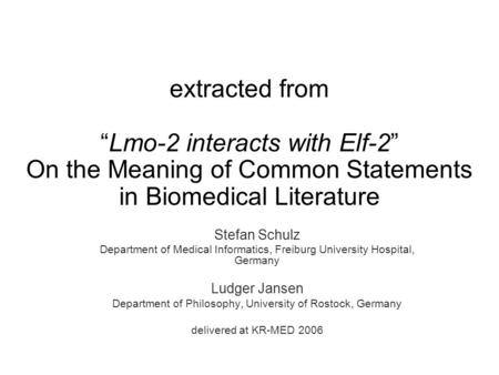 Extracted from “Lmo-2 interacts with Elf-2” On the Meaning of Common Statements in Biomedical Literature Stefan Schulz Department of Medical Informatics,