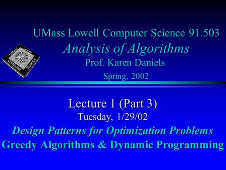 UMass Lowell Computer Science 91.503 Analysis of Algorithms Prof. Karen Daniels Spring, 2002 Lecture 1 (Part 3) Tuesday, 1/29/02 Design Patterns for Optimization.