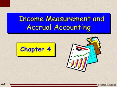 4-1 ECON 3A- UCSB Income Measurement and Accrual Accounting Income Measurement and Accrual Accounting Chapter 4.