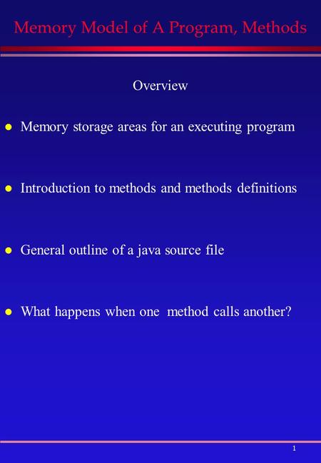 1 Memory Model of A Program, Methods Overview l Memory storage areas for an executing program l Introduction to methods and methods definitions l General.