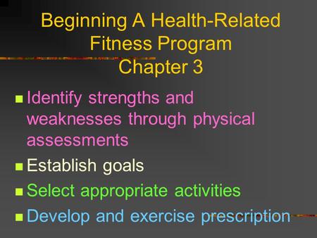 Beginning A Health-Related Fitness Program Chapter 3 Identify strengths and weaknesses through physical assessments Establish goals Select appropriate.
