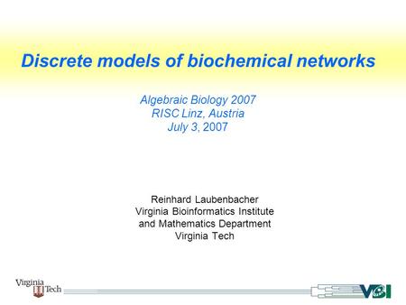 Discrete models of biochemical networks Algebraic Biology 2007 RISC Linz, Austria July 3, 2007 Reinhard Laubenbacher Virginia Bioinformatics Institute.