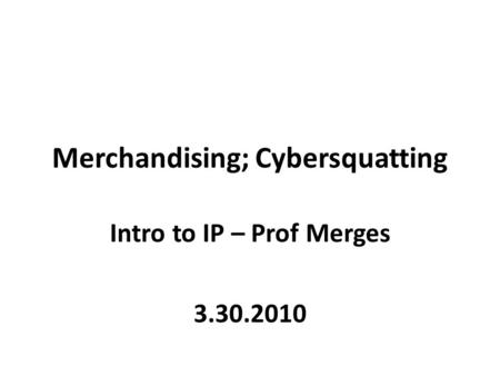 Merchandising; Cybersquatting Intro to IP – Prof Merges 3.30.2010.