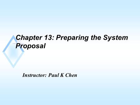 Chapter 13: Preparing the System Proposal Instructor: Paul K Chen.