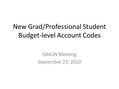 New Grad/Professional Student Budget-level Account Codes GMUN Meeting September 23, 2010.
